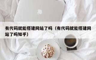攸县有代码就能搭建网站了吗（有代码就能搭建网站了吗知乎）