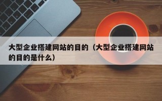 攸县大型企业搭建网站的目的（大型企业搭建网站的目的是什么）