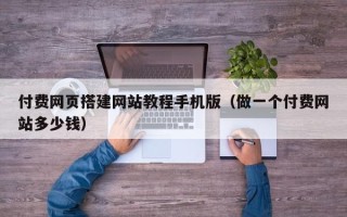 攸县付费网页搭建网站教程手机版（做一个付费网站多少钱）