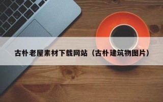 攸县古朴老屋素材下载网站（古朴建筑物图片）
